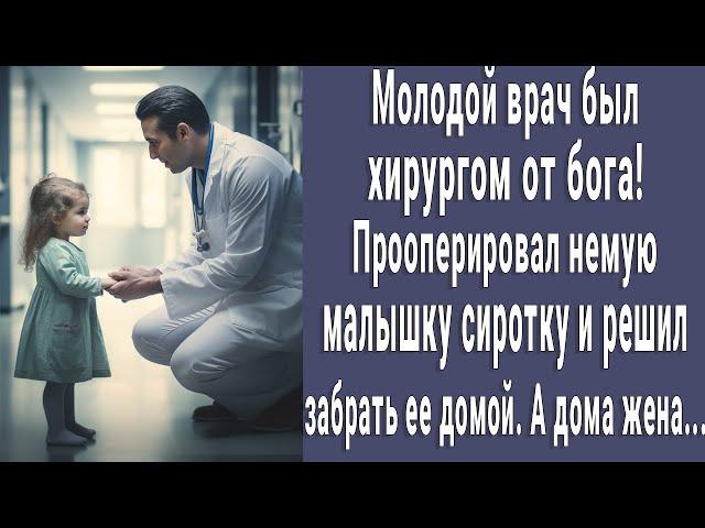 Молодой врач хирург от бога! Прооперировал немую малышку сиротку и решил забрать ее домой. А дома...