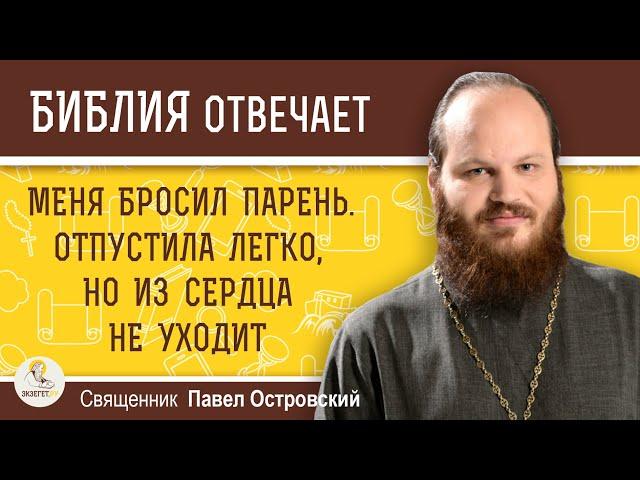 Меня бросил парень. Отпустила легко, но из сердца не уходит.   Священник Павел Островский