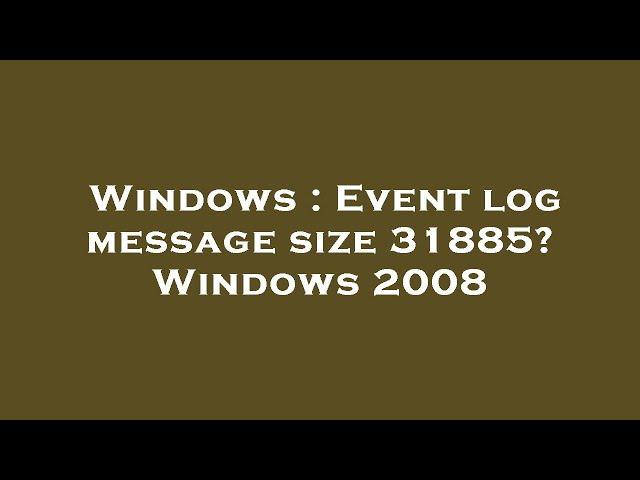 Windows : Event log message size 31885? Windows 2008