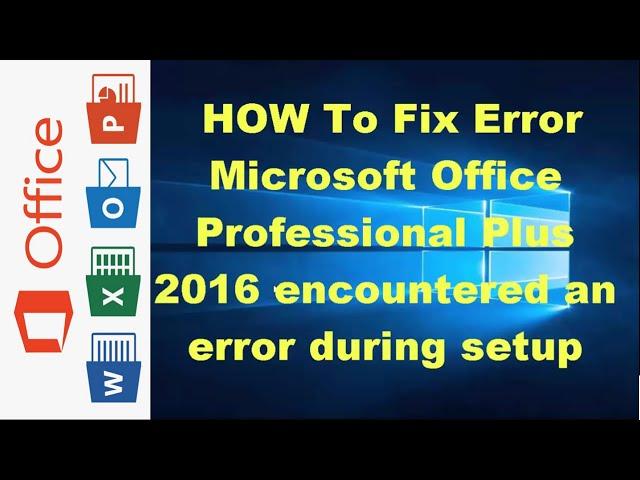 How to Fix Microsoft Office Professional Plus 2016 Encountered An Error During Setup Windows 10