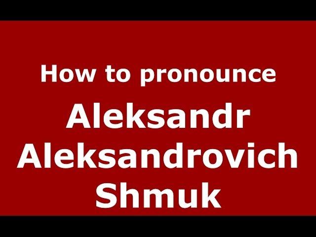 How to pronounce Aleksandr Aleksandrovich Shmuk (Russian/Russia) - PronounceNames.com