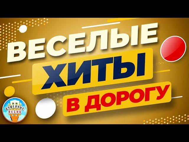 ВЕСЕЛЫЕ ХИТЫ В ДОРОГУ  ПЕСНИ ДЛЯ ХОРОШЕГО НАСТРОЕНИЯ  ПЕСНИ ДЛЯ ТЕХ, КТО В ПУТИ 