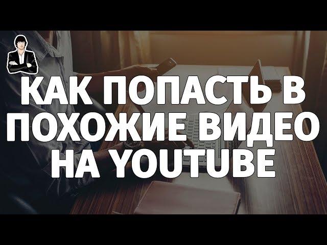 Как попасть в похожие видео на YouTube | Продвижение через похожие видео