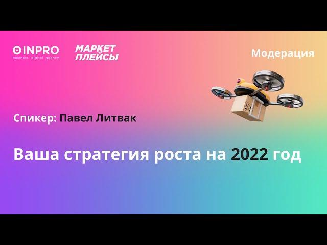 Маркетплейсы 2021: Павел Литвак «Ваша стратегия роста на 2022»