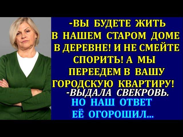 -Вы будете жить в нашем старом доме в деревне! А мы переедем в вашу квартиру! выдала свекровь. Но...