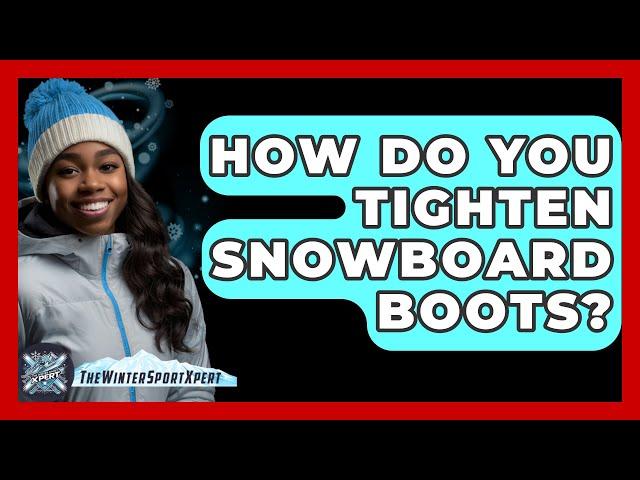 How Do You Tighten Snowboard Boots? - The Winter Sport Xpert