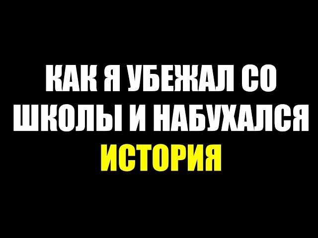 КАК Я СБЕЖАЛ СО ШКОЛЫ И НАБУХАЛСЯ