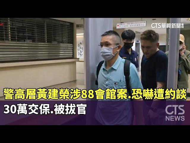 警高層黃建榮涉88會館案.恐嚇遭約談　30萬交保.被拔官｜華視新聞 20250521 @CtsTw