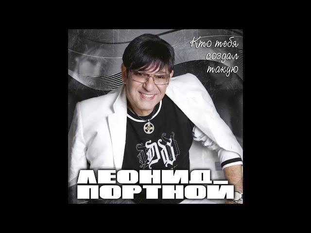 Леонид Портной - Кто тебя создал такую