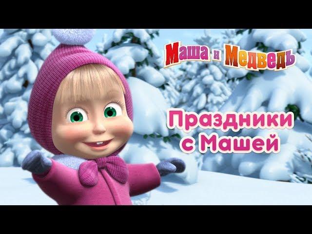 Маша и Медведь - Весёлые праздники с Машей! 