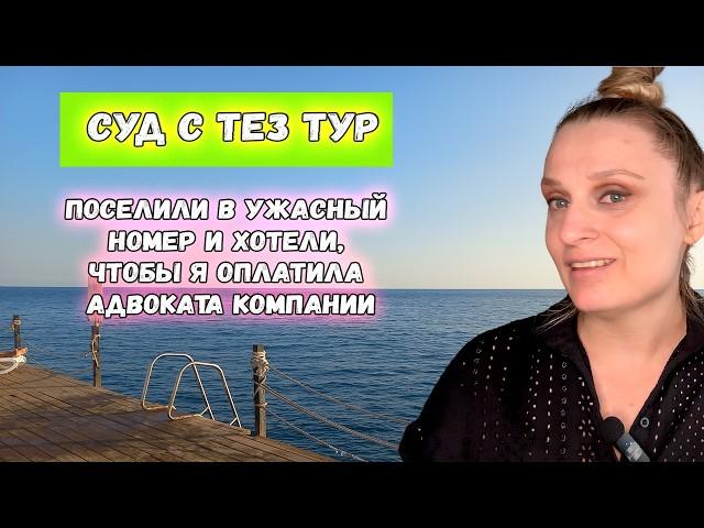 Суд с ТЕЗ ТУР (TEZ TOUR): поселили в ужасный номер и хотели, чтобы я оплатила адвоката компании