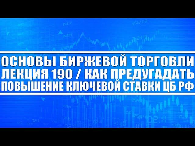 Основы биржевой торговли Лекция №189 / КАК ПРЕДУГАДАТЬ ПОВЫШЕНИЕ КЛЮЧЕВОЙ СТАВКИ ЦБ РФ (ЛАЙФХАК)