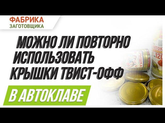 Повторное использование крышек твист-офф в автоклаве. Можно или нельзя?