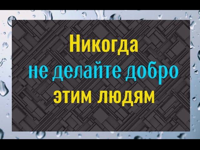 Почему ни в коем случае, не нужно делать добро этим людям