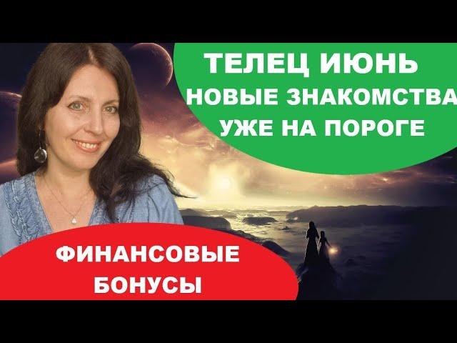 ТЕЛЕЦ ИЮНЬ 2025Г. НОВЫЕ ДОРОГИ. ЗАВЕРШЕНИЕ И ИТОГИ ПРОШЛОГО