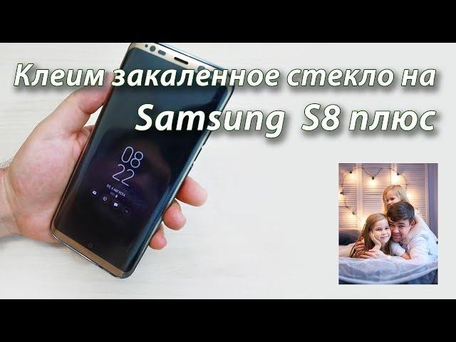 Клеим закаленное стекло на Samsung Galaxy S8 плюс