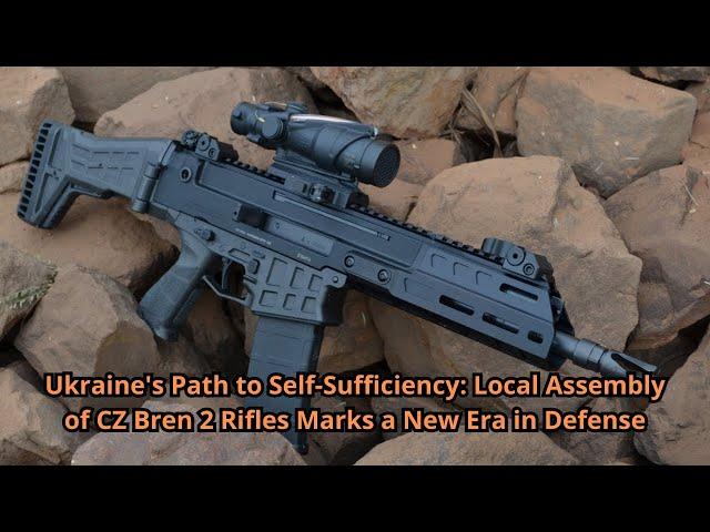 Ukraine's Path to Self Sufficiency Local Assembly of CZ Bren 2 Rifles Marks a New Era in Defense