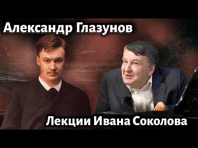 Лекция 208.  Александр Глазунов. Как время меняет взгляд на творчество | Композитор Иван Соколов.