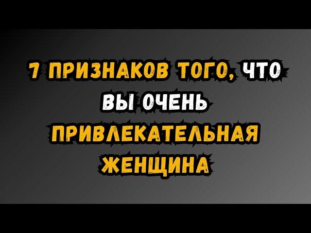 7 признаков того, что вы очень привлекательная ЖЕНЩИНА… | Удивительные факты из психологии