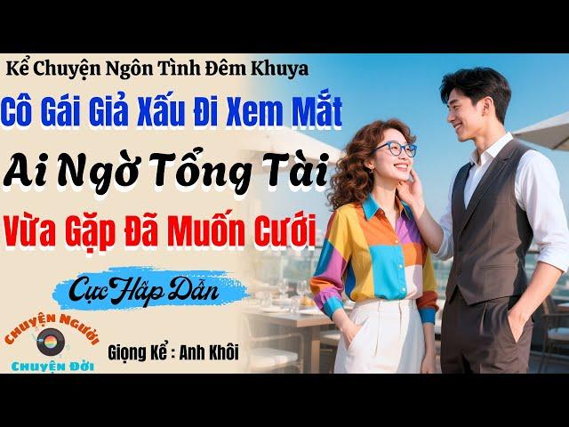 Truyện Đêm Khuya | Cô Gái Giả Xấu Đi Xem Mắt Ai Ngờ Tổng Tài Vừa Gặp Đã Muốn Cưới
