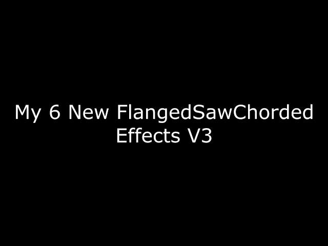 My 6 New FlangedSawChorded Effects V3