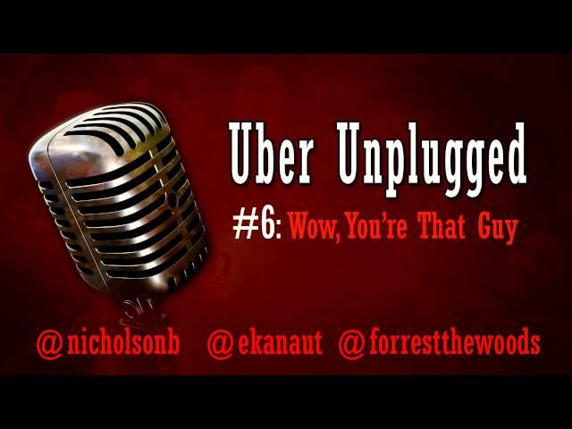 Uber Unplugged #6: Wow, You're That Guy