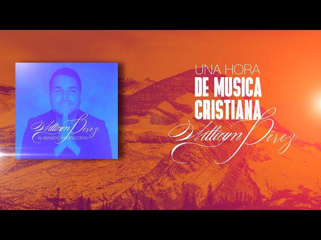 Una hora de música cristiana con William Pérez | Hermosas canciones para adorar a Dios