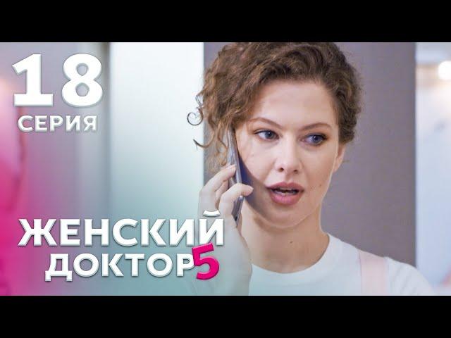 ЖЕНСКИЙ ДОКТОР 5 Серия 18. Драма. Мелодрама. Сериал Про Врачей.