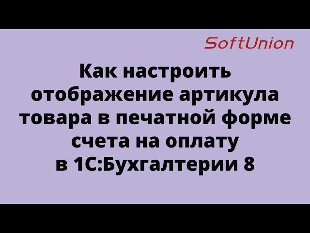 Как настроить отображение артикула товара в печатной форме счета на оплату в 1С:Бухгалтерии 8