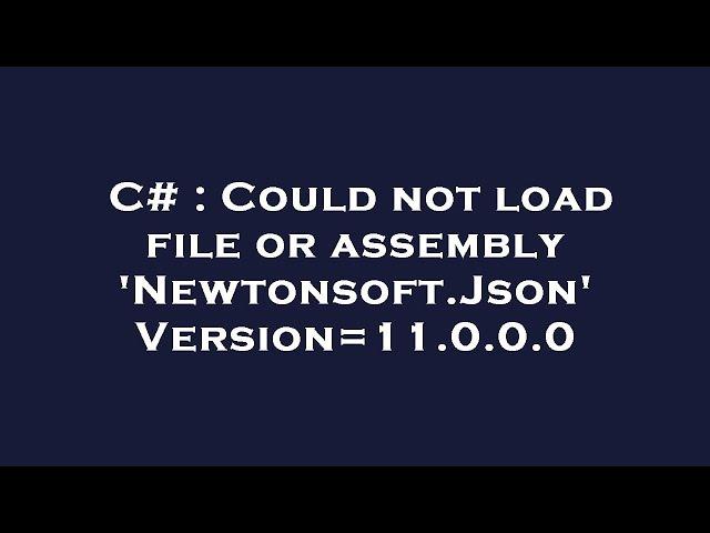 C# : Could not load file or assembly 'Newtonsoft.Json' Version=11.0.0.0