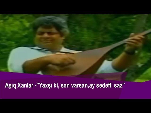 Aşıq Xanlar Məhərrəmov -  “Yaxşi ki, sən varsan, ay sədəfli saz“