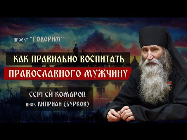 Как правильно воспитать православного мужчину | инок Киприан (Бурков) | проект "Говорим".