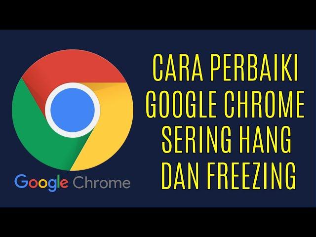 Cara Memperbaiki Google Chrome Yang Sering HANG dan FREEZING