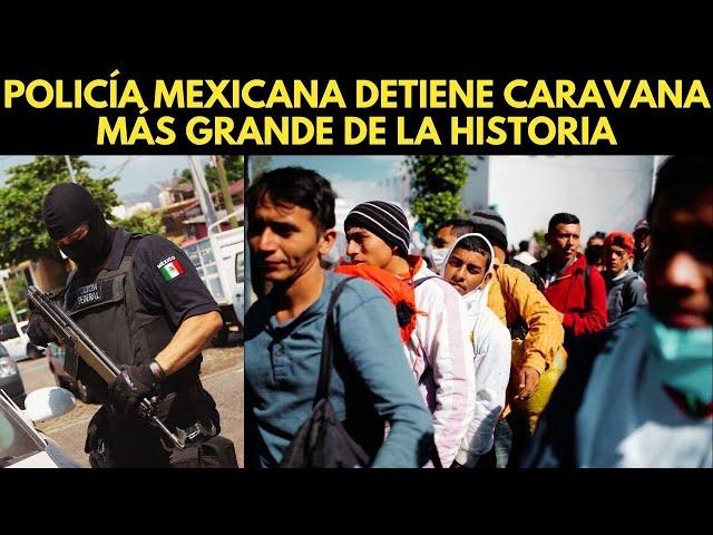 ¡MIGRANTES SERAN CASTIGADOS! POLICÍA MEXICANA DETIENE CARAVANA MÁS GRANDE DE LA HISTORIA