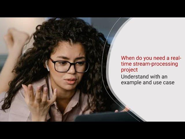 When do you need real-time stream processing project | Understand with an example and use case