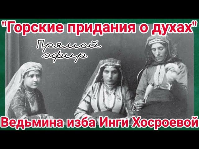 "ГОРСКИЕ ПРЕДАНИЯ О ДУХАХ" ПРЯМОЙ ЭФИР. ВЕДЬМИНА ИЗБА. ИНГА ХОСРОЕВА.