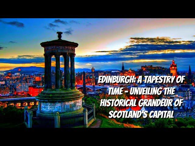 Edinburgh: A Tapestry of Time - Unveiling the Historical Grandeur of Scotland's Capital