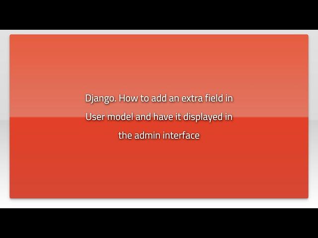 Django. How to add an extra field in User model and have it displayed in the admin interface