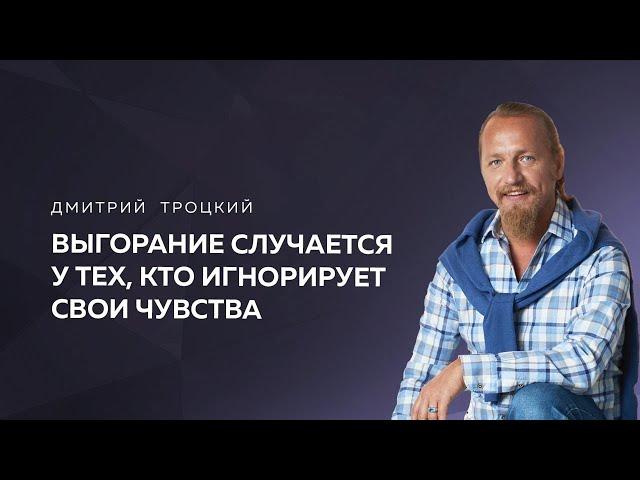 ВЫГОРАНИЕ СЛУЧАЕТСЯ У ТЕХ, КТО ИГНОРИРУЕТ СВОИ ЧУВСТВА. Дмитрий Троцкий