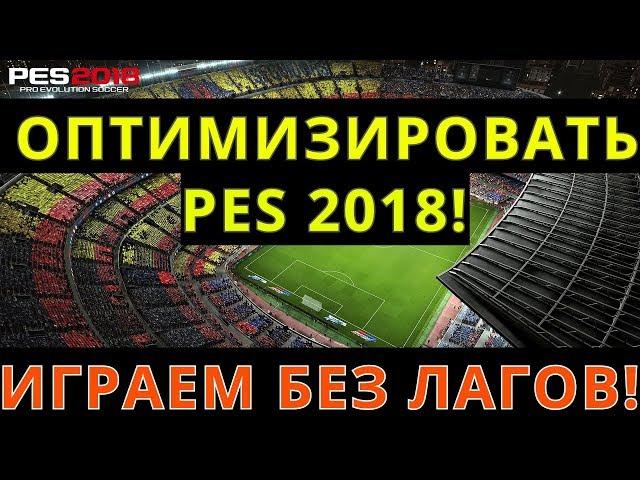 КАК ОПТИМИЗИРОВАТЬ PES 2018, чтобы играть без лагов на слабом компе! Настраиваем PES 2018!