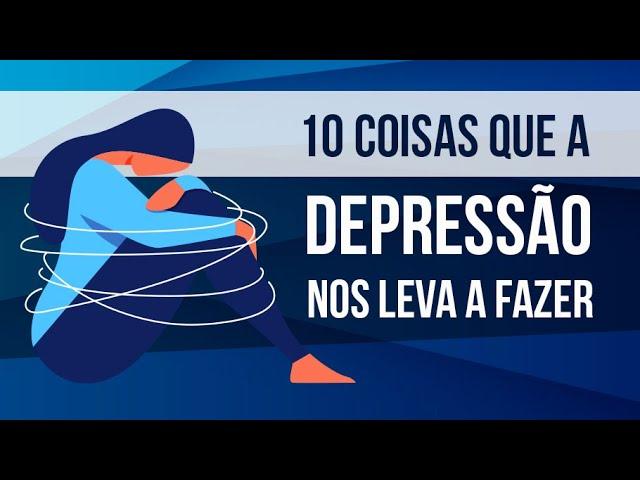 10 COISAS QUE A DEPRESSÃO NOS LEVA A FAZER