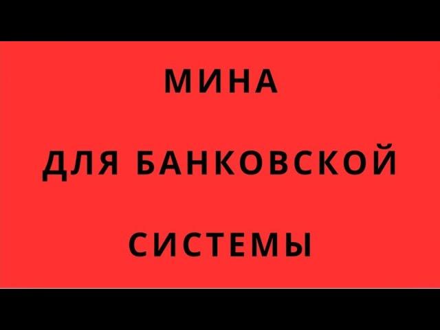 МИНА ДЛЯ БАНКОВ ЗАКЛАДЫВАЕТСЯ ПРЯМО СЕЙЧАС - ЗАЧЕМ БАНКОВСКУЮ СИСТЕМУ РАЗРУШАЮТ? ЭТО ПОКА НЕЗАМЕТНО