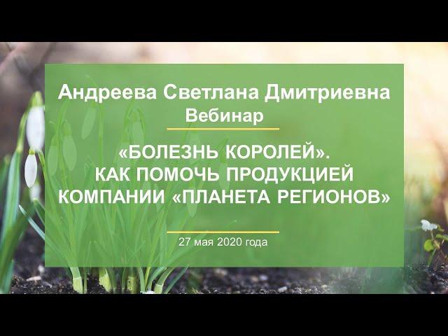 Андреева С.Д. «Болезнь королей». Как помочь продукцией Компании «ПЛАНЕТА РЕГИОНОВ» 27.05.20