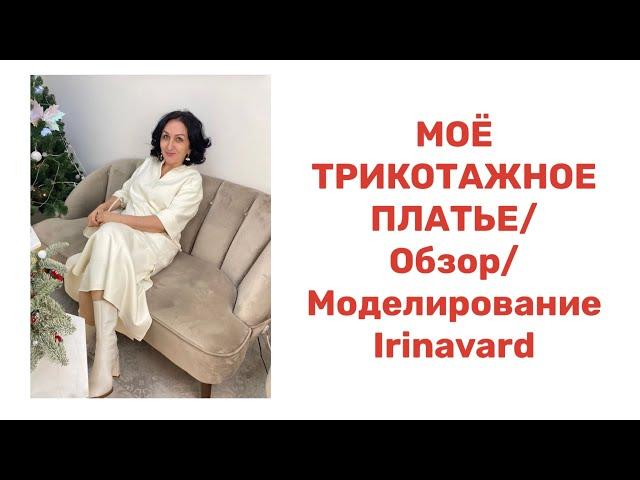 МОЁ ТРИКОТАЖНОЕ ПЛАТЬЕ/ ОБЗОР/МОДЕЛИРОВАНИЕ/ IRINAVARD