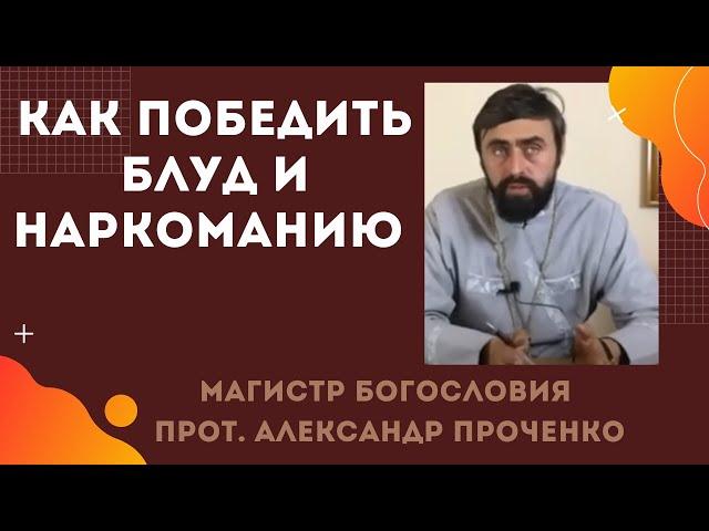 Как ПОБЕДИТЬ БЛУД и НАРКОМАНИЮ. Прот. Александр ПРОЧЕНКО