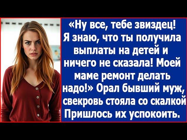 Я знаю что ты получила выплаты не детей и ничего не сказала! Моей маме ремонт делать надо. Орал муж.