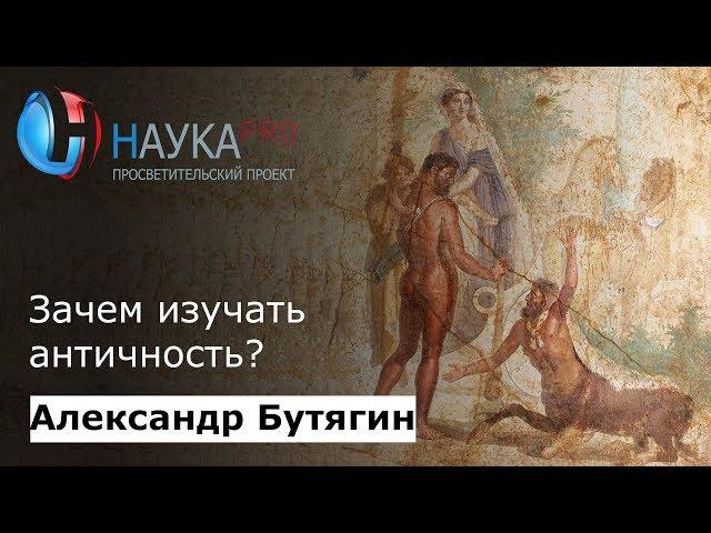 Зачем изучать античность? | История античности – археолог Александр Бутягин | Научпоп