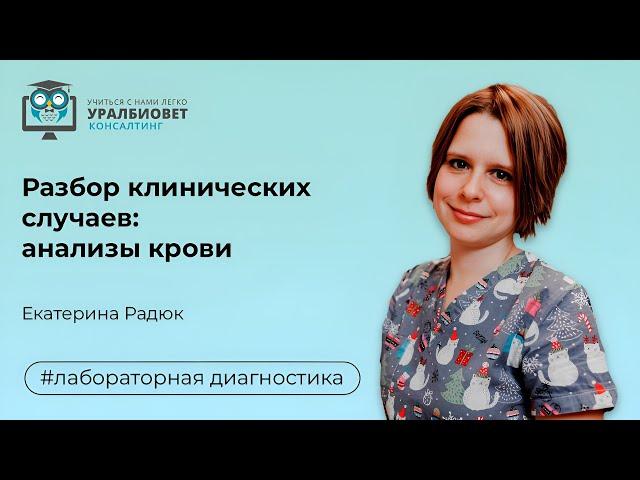 Разбор клинических случаев  анализы крови, лектор Екатерина Радюк