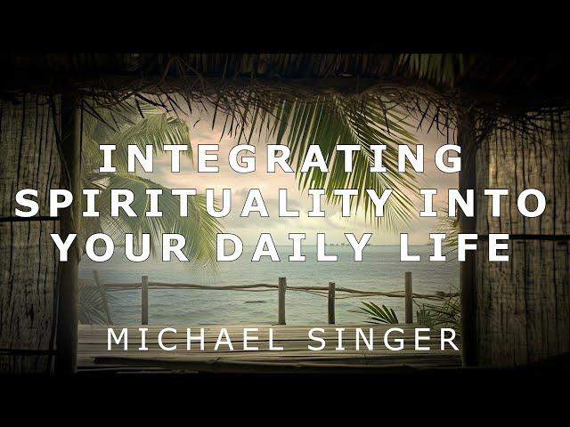 Michael Singer - Integrating Spirituality into Your Daily Life