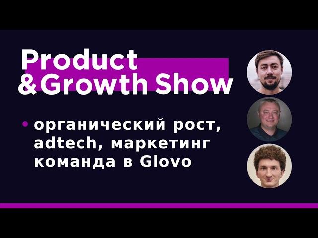 Product&Growth Show №37 - органический рост, adtech и маркетинг в Glovo с Георгием Нацвлишвили